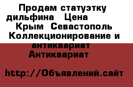 Продам статуэтку  дильфина › Цена ­ 1 000 - Крым, Севастополь Коллекционирование и антиквариат » Антиквариат   